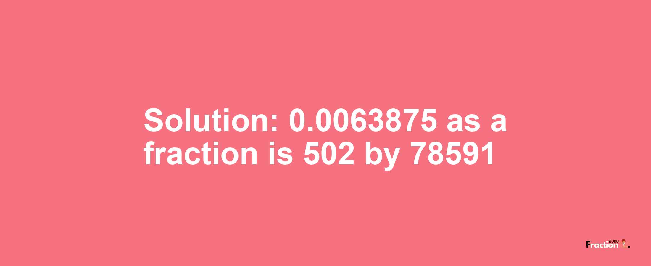 Solution:0.0063875 as a fraction is 502/78591